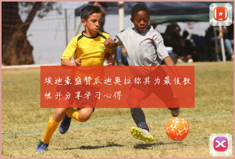 埃迪豪盛赞瓜迪奥拉称其为最佳教练并分享学习心得