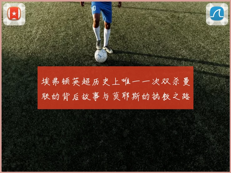 埃弗顿英超历史上唯一一次双杀曼联的背后故事与莫耶斯的执教之路