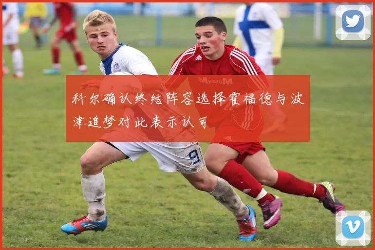 科尔确认终结阵容选择霍福德与波津追梦对此表示认可