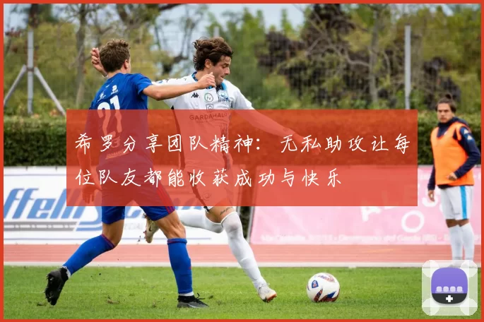 希罗分享团队精神：无私助攻让每位队友都能收获成功与快乐