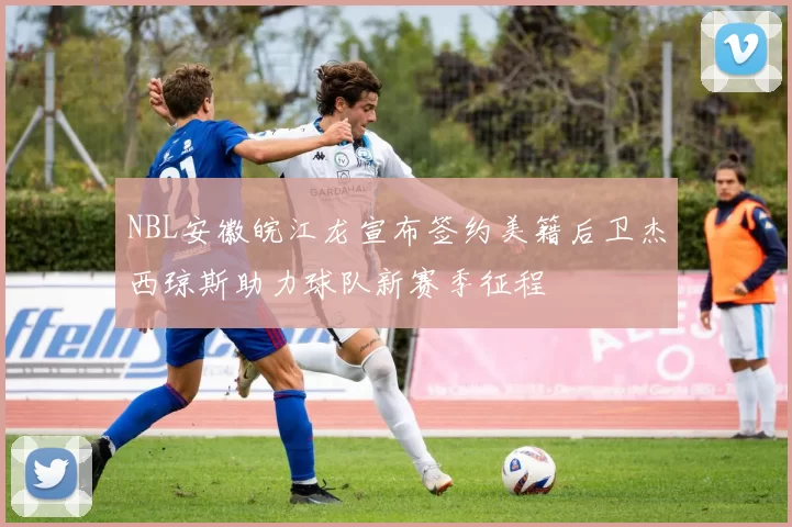 NBL安徽皖江龙宣布签约美籍后卫杰西琼斯助力球队新赛季征程