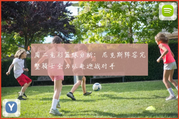 周二竞彩篮球分析：尼克斯阵容完整骑士全力以赴迎战对手