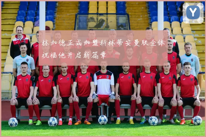 林加德正式加盟科林蒂安曼联全体祝福他开启新篇章
